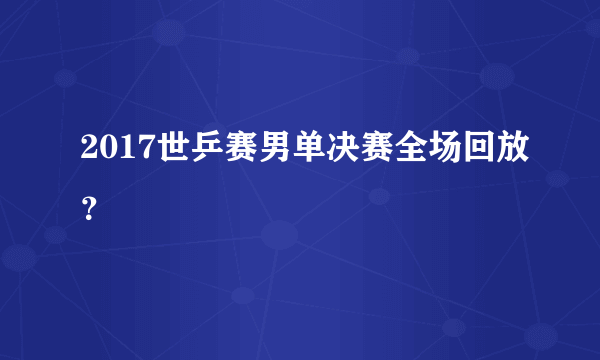 2017世乒赛男单决赛全场回放？