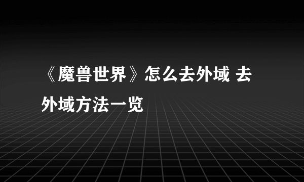 《魔兽世界》怎么去外域 去外域方法一览