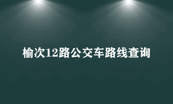 榆次12路公交车路线查询