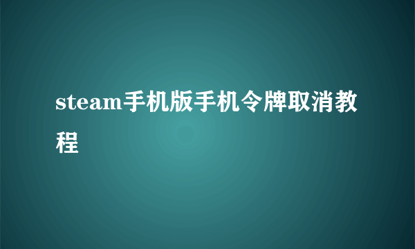 steam手机版手机令牌取消教程