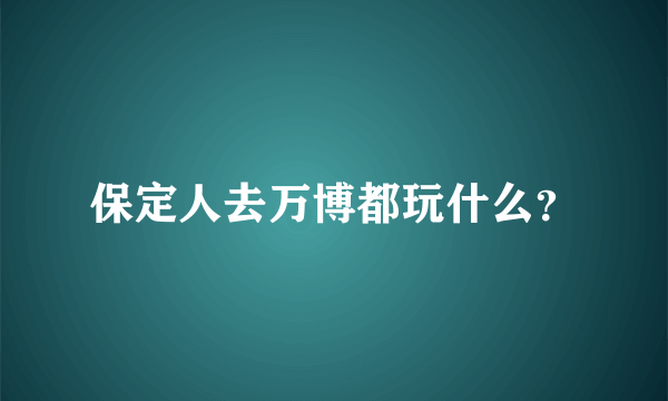 保定人去万博都玩什么？