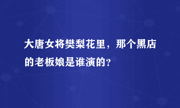 大唐女将樊梨花里，那个黑店的老板娘是谁演的？