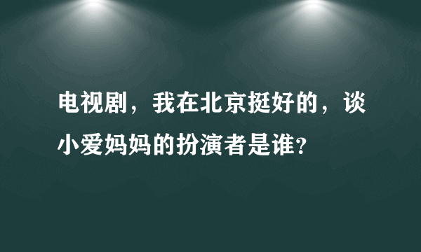 电视剧，我在北京挺好的，谈小爱妈妈的扮演者是谁？