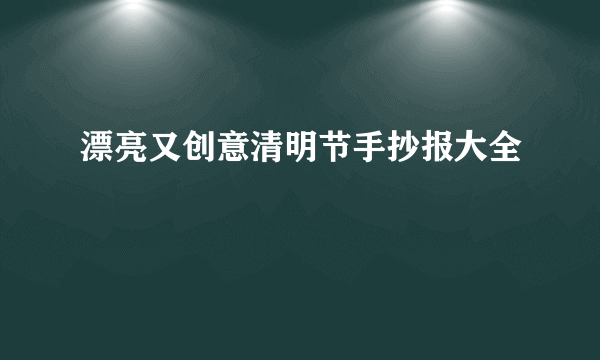 漂亮又创意清明节手抄报大全