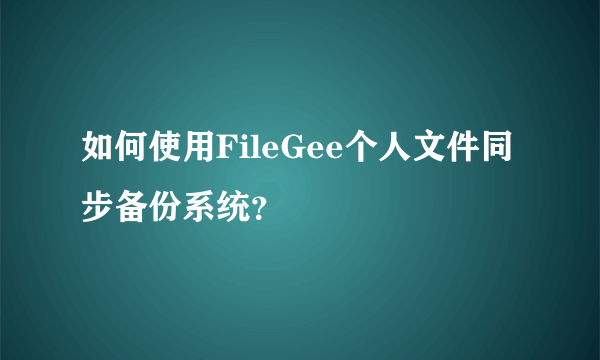 如何使用FileGee个人文件同步备份系统？