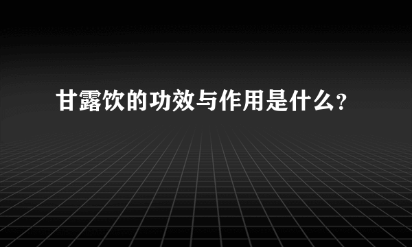 甘露饮的功效与作用是什么？