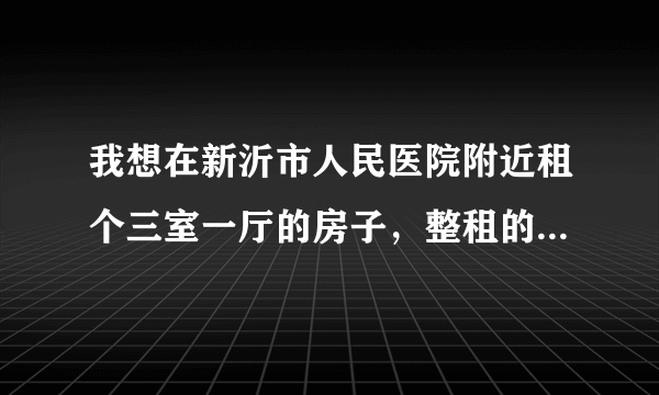 我想在新沂市人民医院附近租个三室一厅的房子，整租的，在世纪花园或者天泉小区最好。