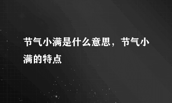 节气小满是什么意思，节气小满的特点