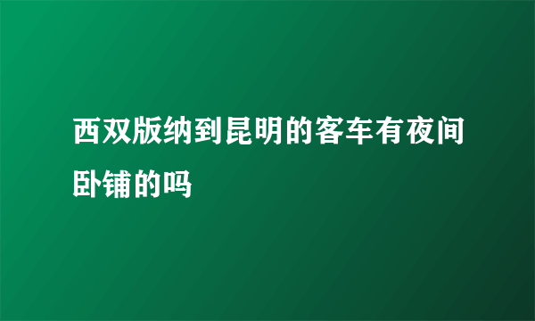 西双版纳到昆明的客车有夜间卧铺的吗