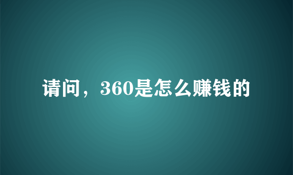 请问，360是怎么赚钱的