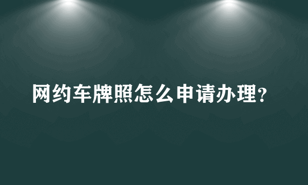 网约车牌照怎么申请办理？