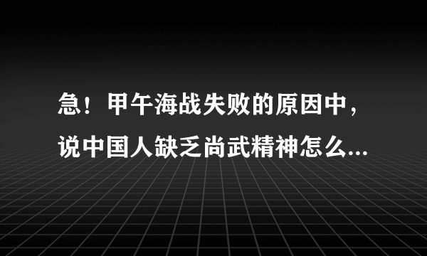 急！甲午海战失败的原因中，说中国人缺乏尚武精神怎么深层理解？