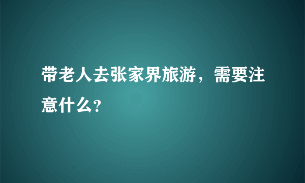 带老人去张家界旅游，需要注意什么？