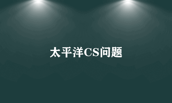 太平洋CS问题