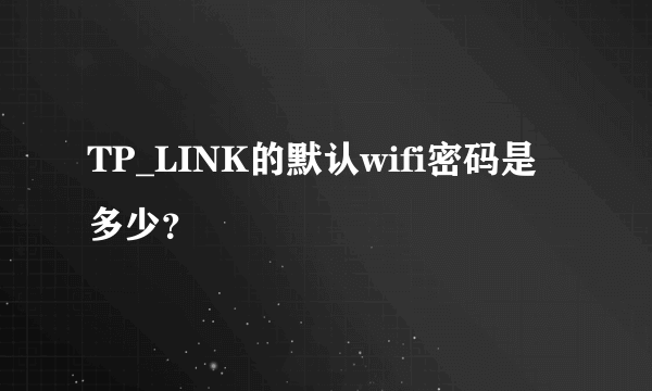 TP_LINK的默认wifi密码是多少？