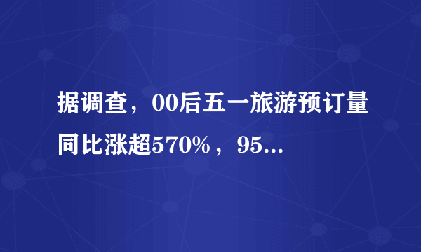 据调查，00后五一旅游预订量同比涨超570%，95后更喜欢怎样出游？