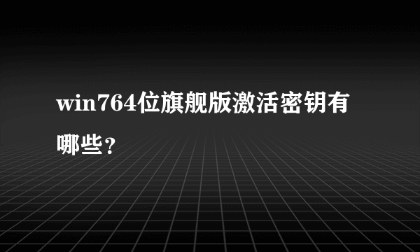 win764位旗舰版激活密钥有哪些？