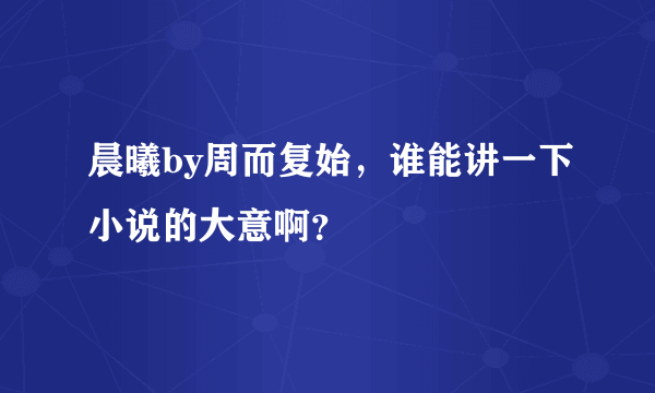 晨曦by周而复始，谁能讲一下小说的大意啊？