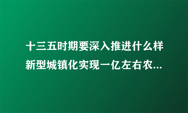 十三五时期要深入推进什么样新型城镇化实现一亿左右农业转移人口