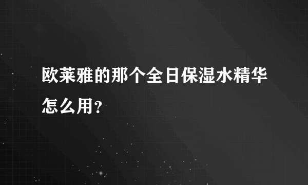 欧莱雅的那个全日保湿水精华怎么用？