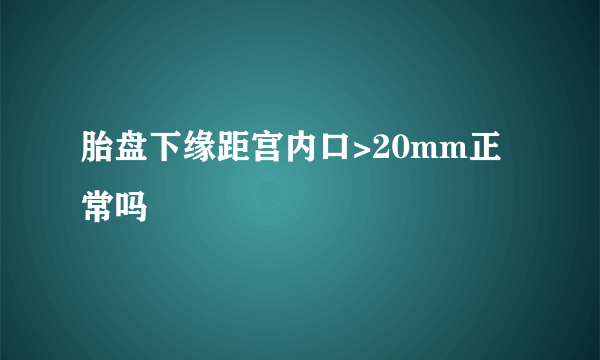 胎盘下缘距宫内口>20mm正常吗