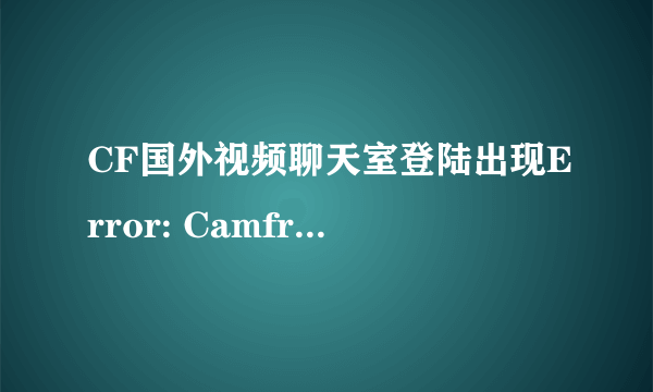 CF国外视频聊天室登陆出现Error: Camfrog Connection Error 39.是什么意思