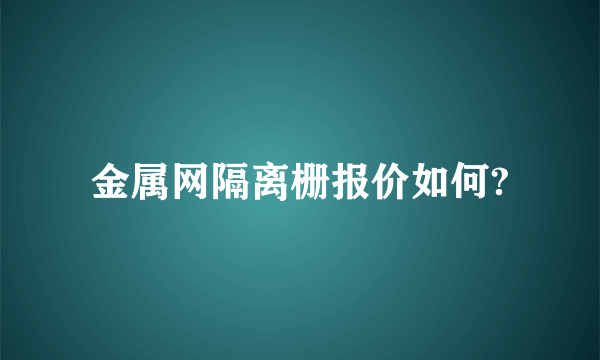 金属网隔离栅报价如何?