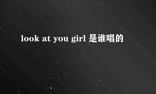 look at you girl 是谁唱的