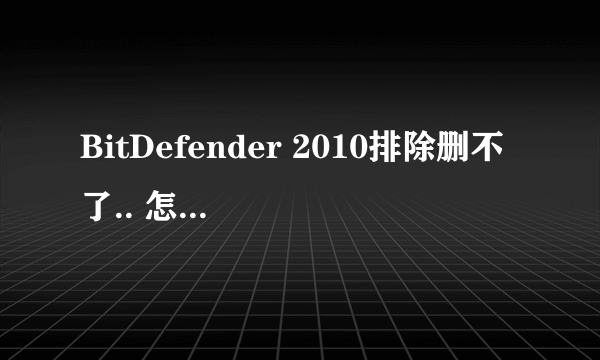 BitDefender 2010排除删不了.. 怎么办..