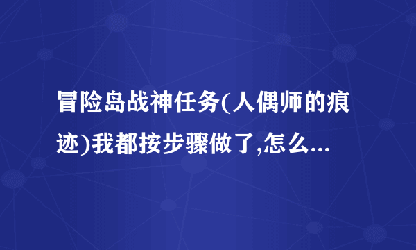 冒险岛战神任务(人偶师的痕迹)我都按步骤做了,怎么最终有个返回标志和