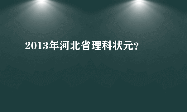 2013年河北省理科状元？