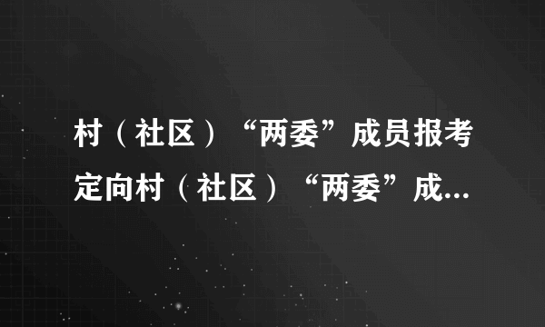 村（社区）“两委”成员报考定向村（社区）“两委”成员招录职位时，能否跨县报考？