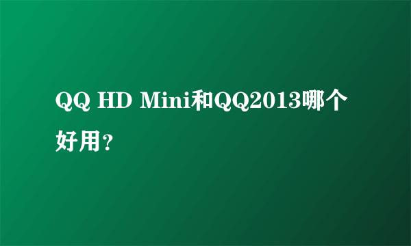 QQ HD Mini和QQ2013哪个好用？