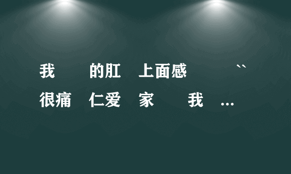 我媽媽的肛門上面感覺墜漲``很痛請仁爱專家幫幫我媽媽...