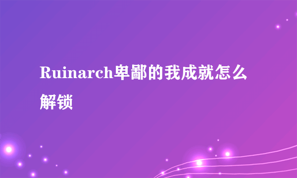 Ruinarch卑鄙的我成就怎么解锁