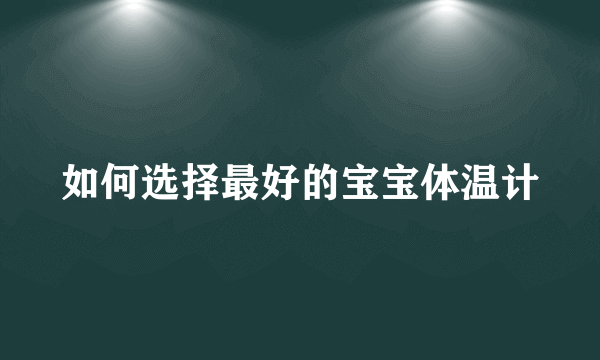 如何选择最好的宝宝体温计