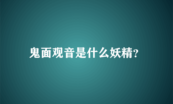 鬼面观音是什么妖精？