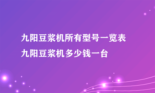 九阳豆浆机所有型号一览表  九阳豆浆机多少钱一台