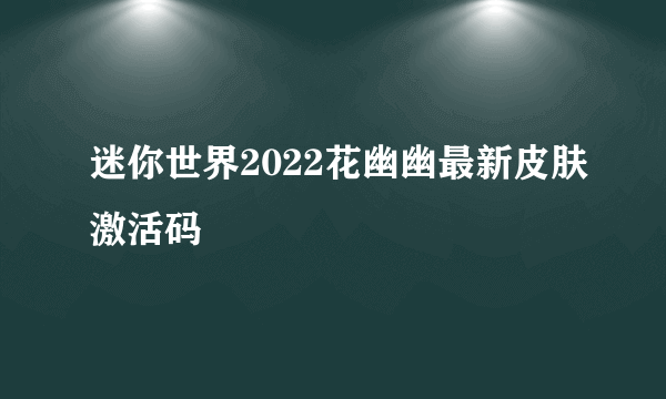 迷你世界2022花幽幽最新皮肤激活码