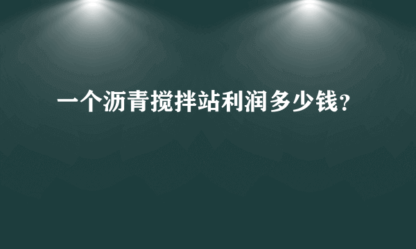 一个沥青搅拌站利润多少钱？