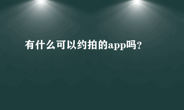 有什么可以约拍的app吗？