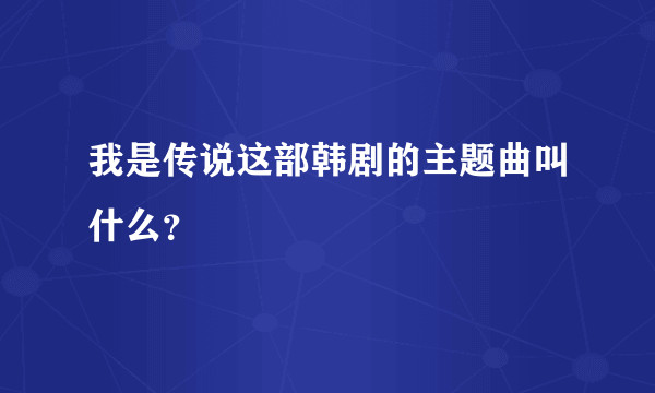 我是传说这部韩剧的主题曲叫什么？