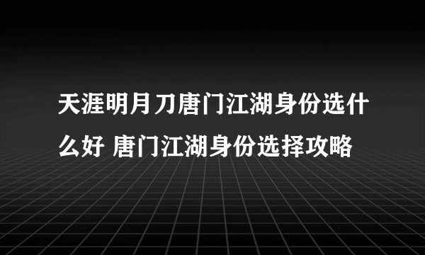 天涯明月刀唐门江湖身份选什么好 唐门江湖身份选择攻略