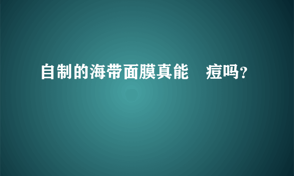 自制的海带面膜真能袪痘吗？