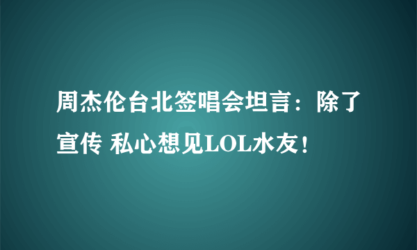 周杰伦台北签唱会坦言：除了宣传 私心想见LOL水友！