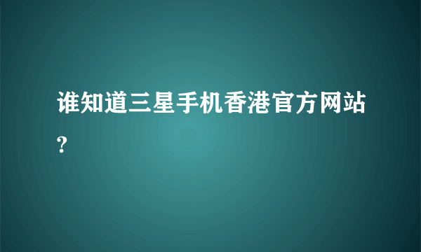 谁知道三星手机香港官方网站?