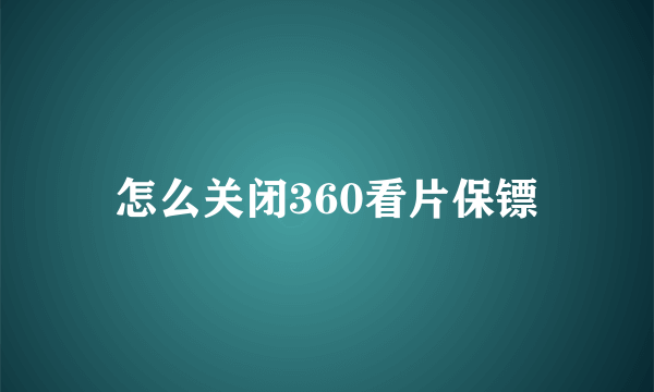 怎么关闭360看片保镖