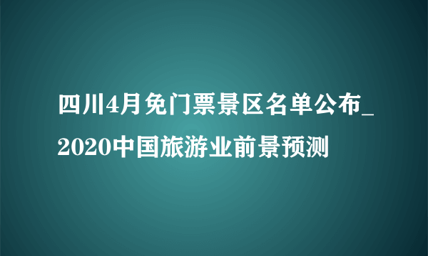 四川4月免门票景区名单公布_2020中国旅游业前景预测