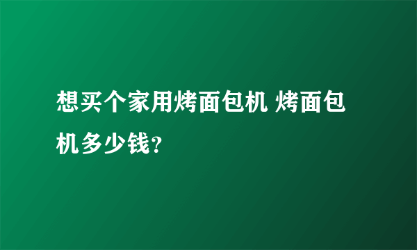 想买个家用烤面包机 烤面包机多少钱？