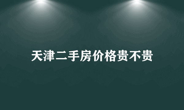 天津二手房价格贵不贵